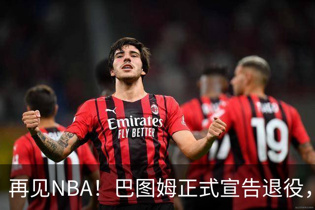 再见NBA！巴图姆正式宣告退役，告别20年篮球生涯