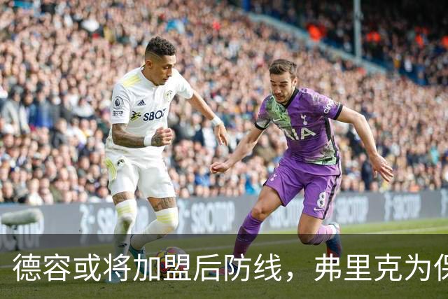 德容或将加盟后防线，弗里克为保护其膝盖而调整位置