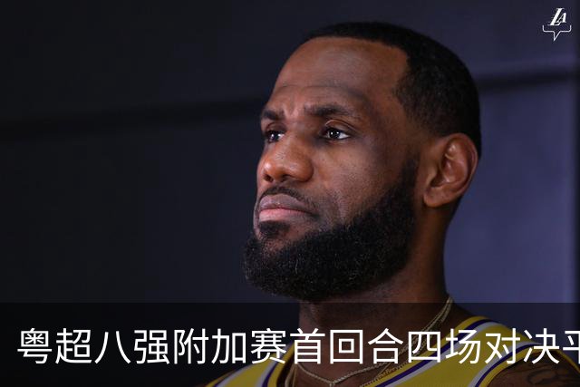 粤超八强附加赛首回合四场对决平局，周六门票成点球之战