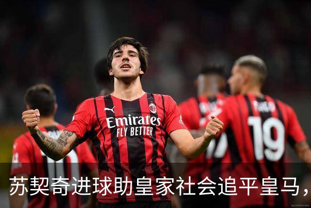 苏契奇进球助皇家社会追平皇马，双方激战成平局